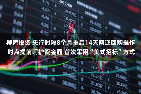 柳荷投资 央行时隔8个月重启14天期逆回购操作 时点提前呵护资金面 首次采用“美式招标”方式