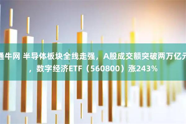 通牛网 半导体板块全线走强，A股成交额突破两万亿元，数字经济ETF（560800）涨243%