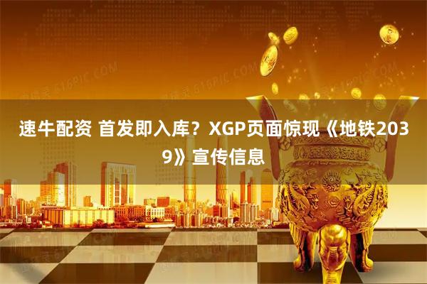 速牛配资 首发即入库?XGP页面惊现《地铁2039》宣传信息