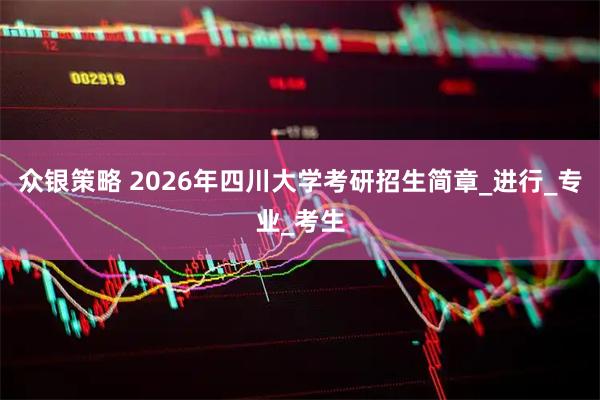 众银策略 2026年四川大学考研招生简章_进行_专业_考生
