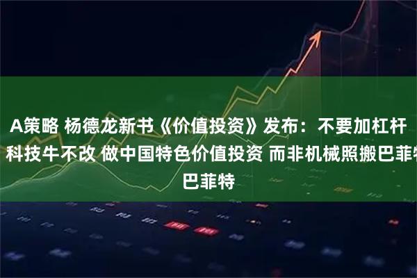 A策略 杨德龙新书《价值投资》发布:不要加杠杆!科技牛不改 做中国特色价值投资 而非机械照搬巴菲特